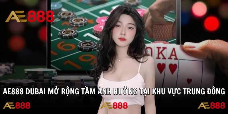 AE888 Dubai Mở Rộng Tầm Ảnh Hưởng Tại Khu Vực Trung Đông