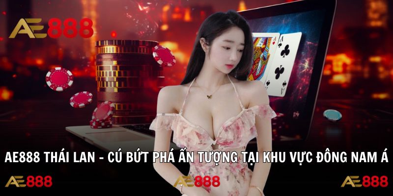 AE888 Thái Lan – Cú Bứt Phá Ấn Tượng Tại Khu Vực Đông Nam Á
