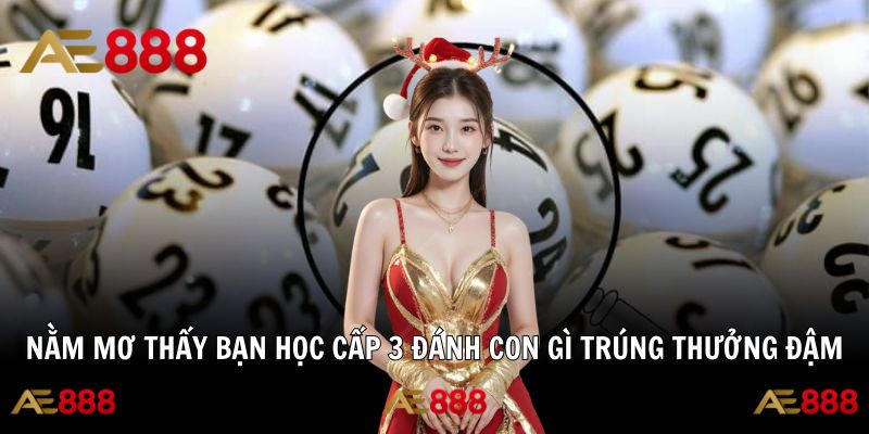 Nằm Mơ Thấy Bạn Học Cấp 3 Đánh Con Gì Trúng Thưởng Đậm