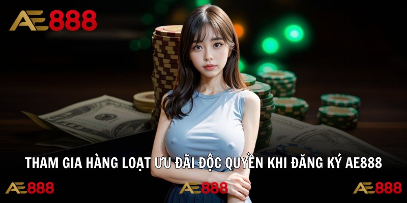 Tham gia hàng loạt ưu đãi độc quyền khi đăng ký AE888