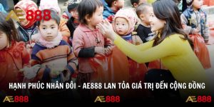 Hạnh Phúc Nhân Đôi – AE888 Lan Tỏa Giá Trị Đến Cộng Đồng
