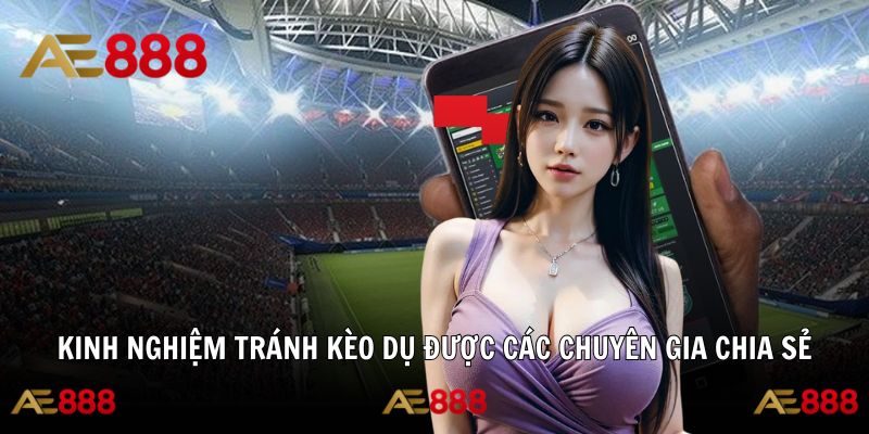 Kinh nghiệm tránh kèo dụ từ chuyên gia để giảm thua lỗ